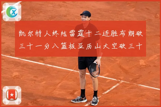 凯尔特人终结雷霆十二连胜布朗砍三十一分八篮板亚历山大空砍三十赛场复盘：最新赛事动态与深度分析