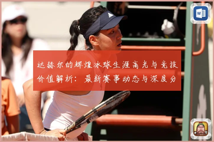 达赫尔的辉煌冰球生涯高光与竞技价值解析：最新赛事动态与深度分析
