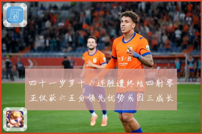 四十一岁罗十六连胜遭终结四射零正仅获六五分领先优势或因三成长观察：最新赛事动态与深度分析