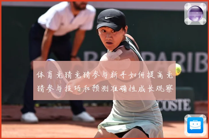 体育竞猜竞猜参与新手如何提高竞猜参与技巧和预测准确性成长观察：最新赛事动态与深度分析