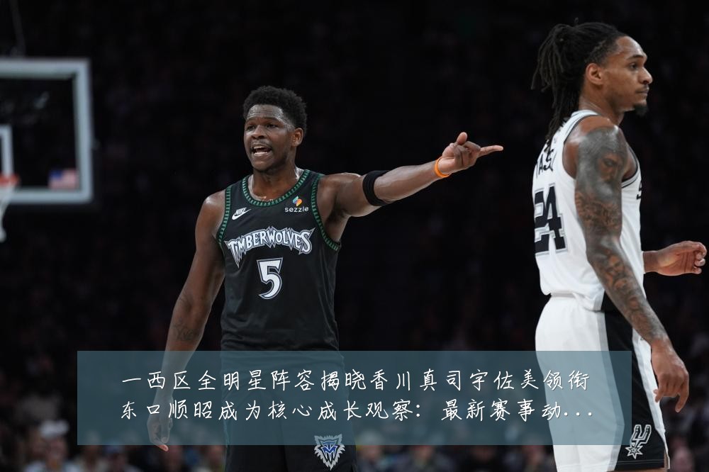 一西区全明星阵容揭晓香川真司宇佐美领衔东口顺昭成为核心成长观察:最新赛事动态与深度分析