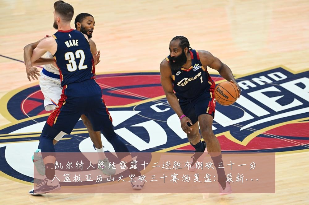 凯尔特人终结雷霆十二连胜布朗砍三十一分八篮板亚历山大空砍三十赛场复盘：最新赛事动态与深度分析