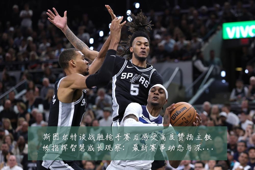 斯图尔特谈战胜枪手赛后感受高度赞扬主教练指挥智慧成长观察：最新赛事动态与深度分析