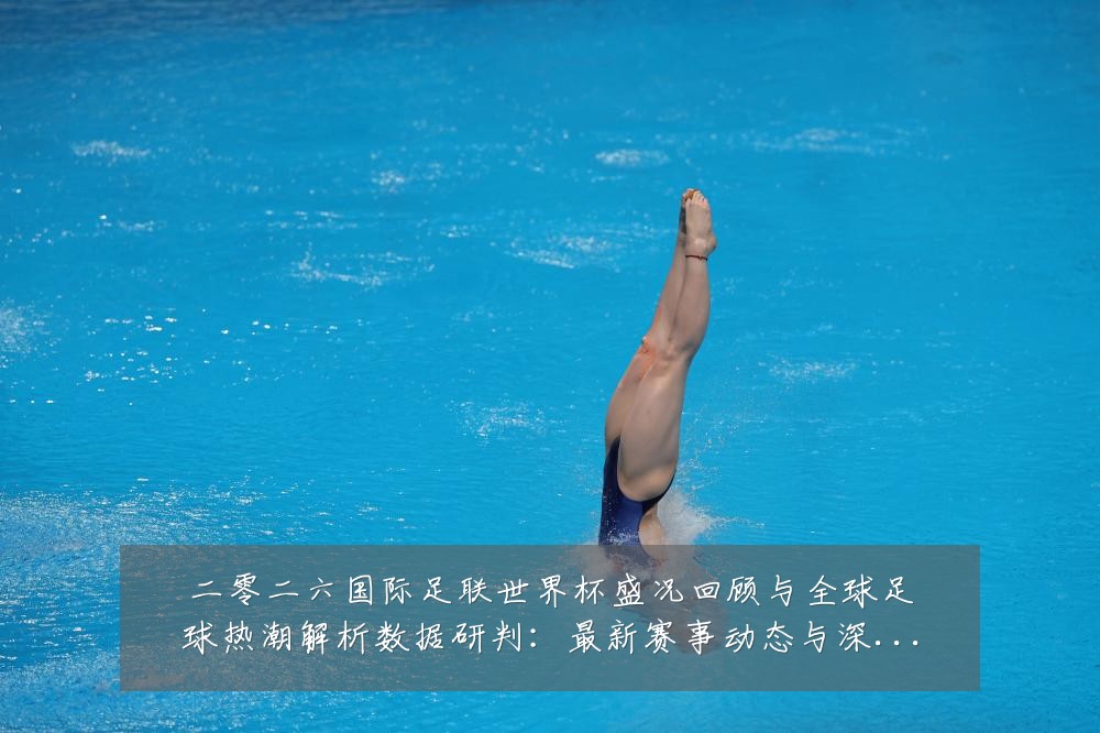 二零二六国际足联世界杯盛况回顾与全球足球热潮解析数据研判:最新赛事动态与深度分析