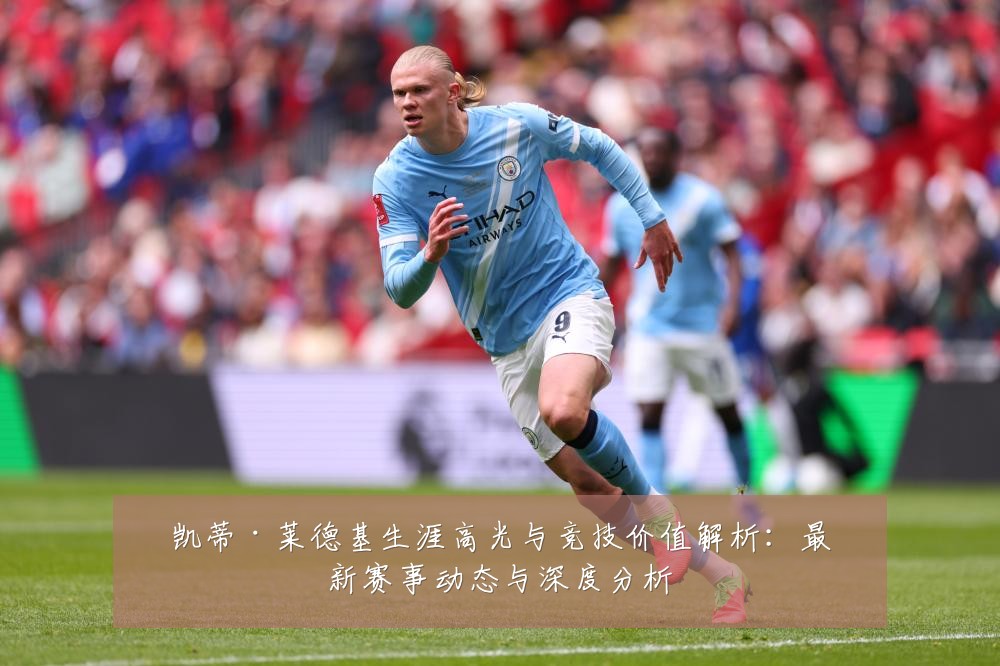 凯蒂·莱德基生涯高光与竞技价值解析：最新赛事动态与深度分析