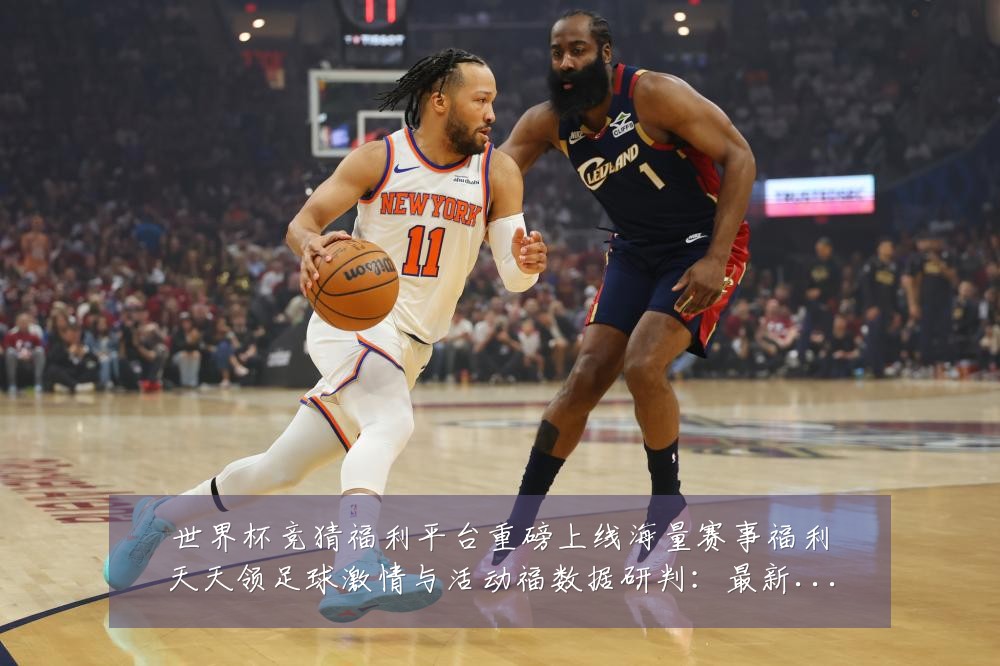 世界杯竞猜福利平台重磅上线海量赛事福利天天领足球激情与活动福数据研判:最新赛事动态与深度分析