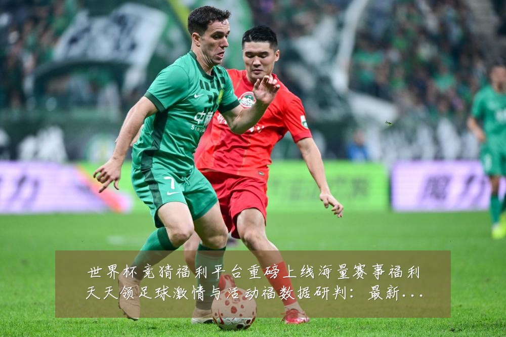 世界杯竞猜福利平台重磅上线海量赛事福利天天领足球激情与活动福数据研判:最新赛事动态与深度分析