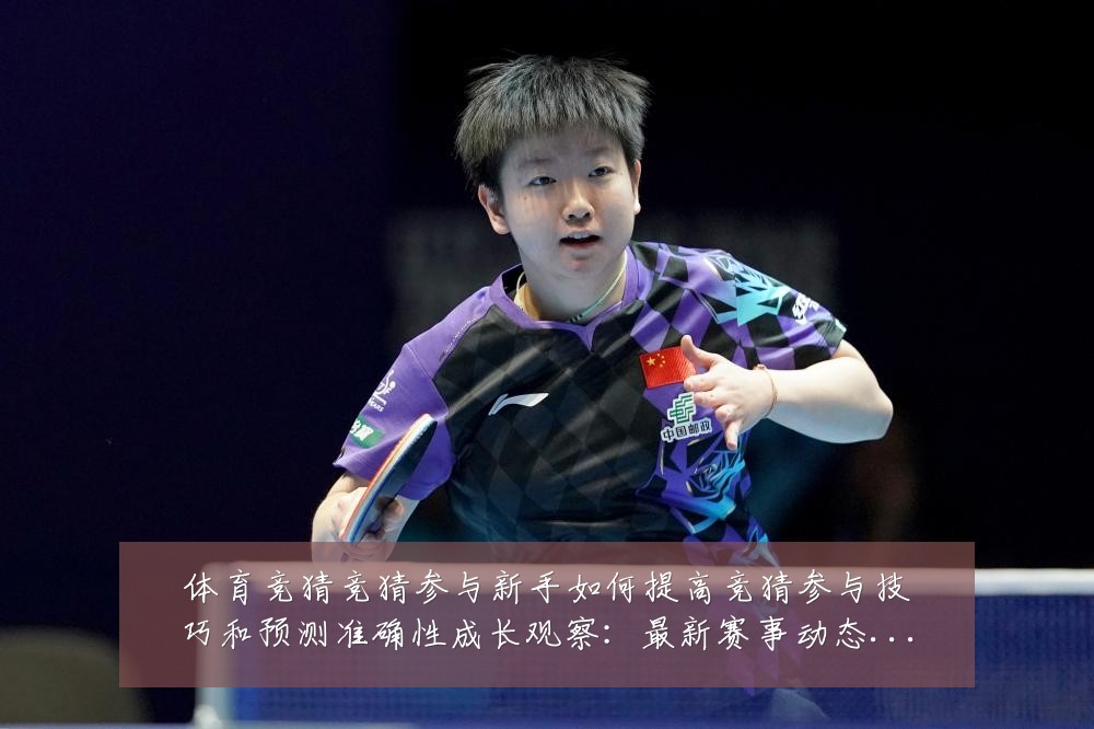 体育竞猜竞猜参与新手如何提高竞猜参与技巧和预测准确性成长观察：最新赛事动态与深度分析