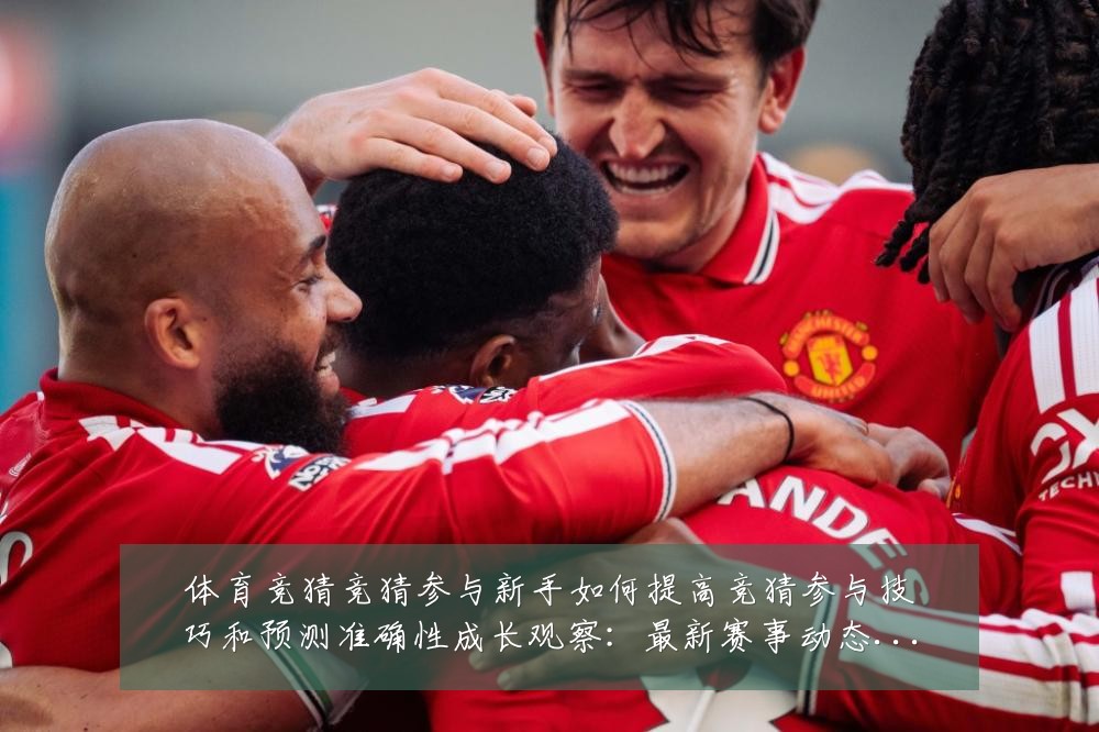 体育竞猜竞猜参与新手如何提高竞猜参与技巧和预测准确性成长观察：最新赛事动态与深度分析
