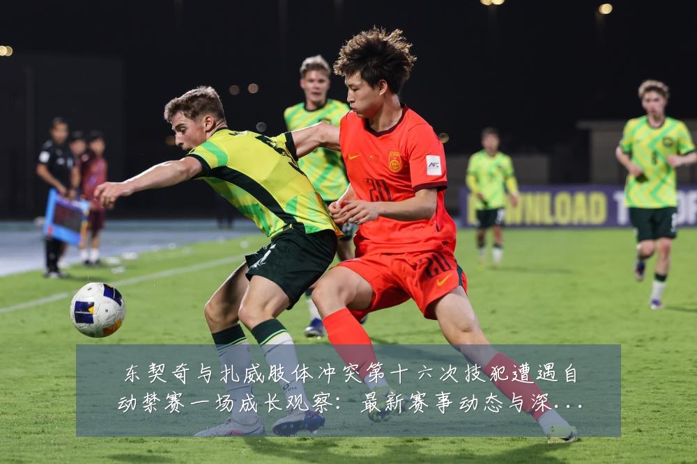 东契奇与扎威肢体冲突第十六次技犯遭遇自动禁赛一场成长观察:最新赛事动态与深度分析