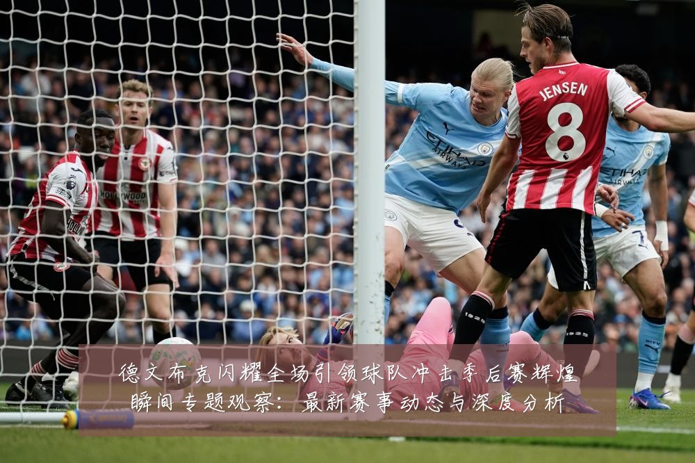 德文布克闪耀全场引领球队冲击季后赛辉煌瞬间专题观察:最新赛事动态与深度分析